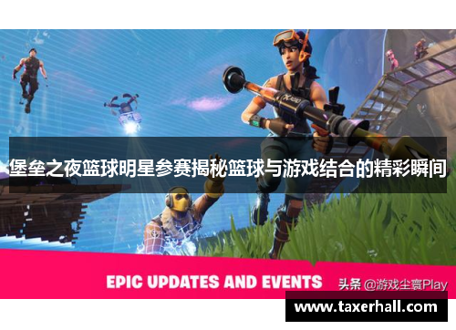 堡垒之夜篮球明星参赛揭秘篮球与游戏结合的精彩瞬间